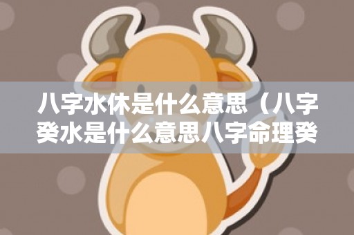 八字水休是什么意思（八字癸水是什么意思八字命理癸水）