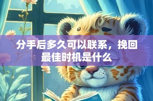 分手后多久可以联系，挽回最佳时机是什么