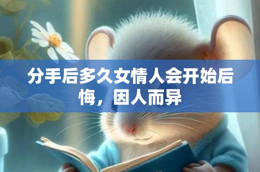 分手后多久女情人会开始后悔，因人而异