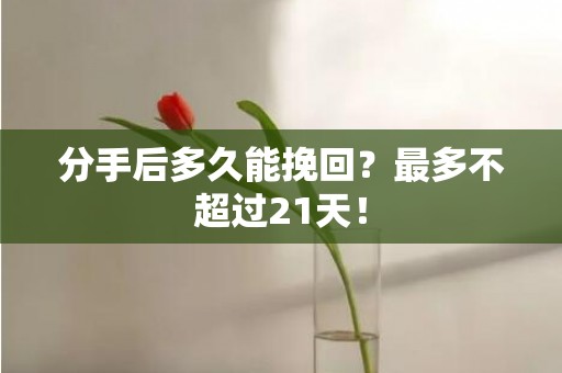 分手后多久能挽回？最多不超过21天！
