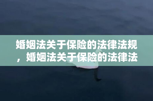 婚姻法关于保险的法律法规，婚姻法关于保险的法律法规