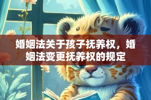 婚姻法关于孩子抚养权，婚姻法变更抚养权的规定
