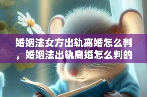 婚姻法女方出轨离婚怎么判，婚姻法出轨离婚怎么判的呢