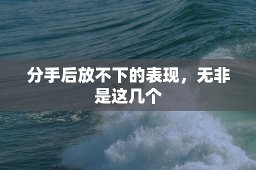 分手后放不下的表现，无非是这几个