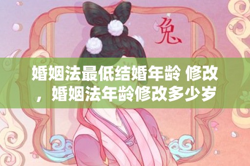 婚姻法最低结婚年龄 修改，婚姻法年龄修改多少岁