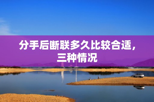 分手后断联多久比较合适，三种情况
