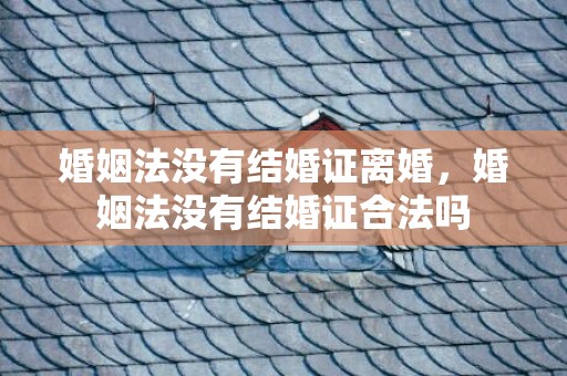 婚姻法没有结婚证离婚，婚姻法没有结婚证合法吗