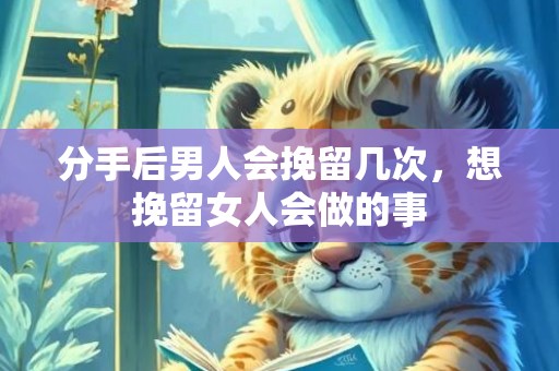 分手后男人会挽留几次，想挽留女人会做的事