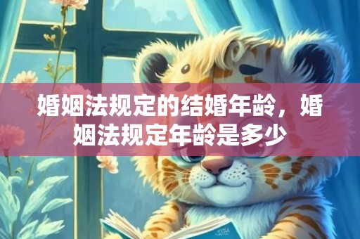婚姻法规定的结婚年龄，婚姻法规定年龄是多少