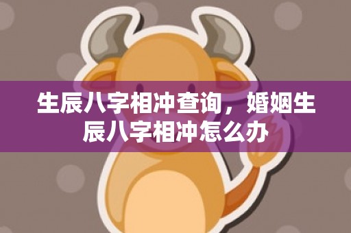 生辰八字相冲查询，婚姻生辰八字相冲怎么办