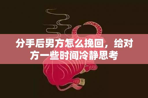 分手后男方怎么挽回，给对方一些时间冷静思考