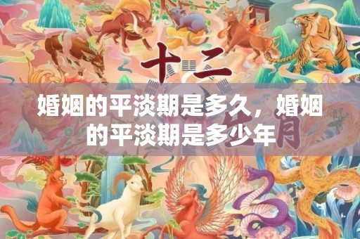 婚姻的平淡期是多久，婚姻的平淡期是多少年