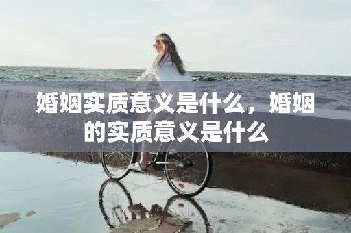 婚姻实质意义是什么，婚姻的实质意义是什么