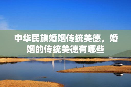 中华民族婚姻传统美德，婚姻的传统美德有哪些