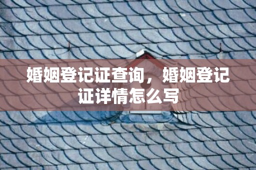 婚姻登记证查询，婚姻登记证详情怎么写