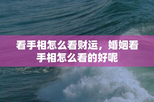 看手相怎么看财运，婚姻看手相怎么看的好呢
