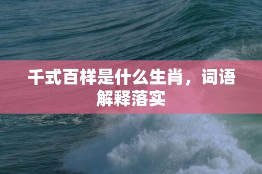 千式百样是什么生肖，词语解释落实