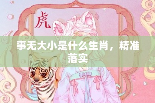 事无大小是什么生肖，精准落实