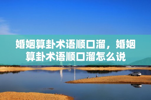 婚姻算卦术语顺口溜，婚姻算卦术语顺口溜怎么说