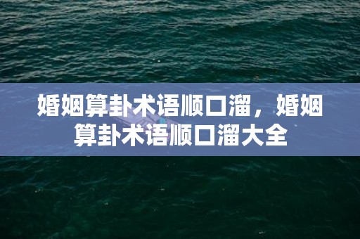 婚姻算卦术语顺口溜，婚姻算卦术语顺口溜大全