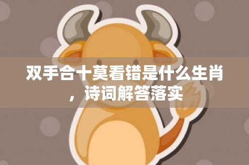 双手合十莫看错是什么生肖，诗词解答落实