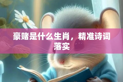 豪赌是什么生肖，精准诗词落实