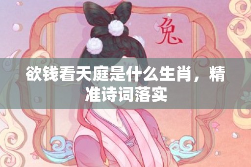 欲钱看天庭是什么生肖，精准诗词落实