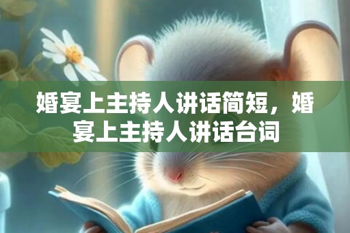 婚宴上主持人讲话简短，婚宴上主持人讲话台词
