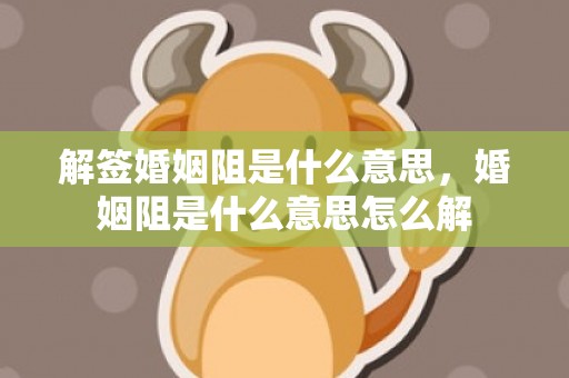 解签婚姻阻是什么意思，婚姻阻是什么意思怎么解