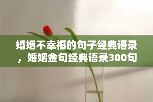 婚姻不幸福的句子经典语录，婚姻金句经典语录300句
