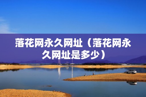 落花网永久网址（落花网永久网址是多少）