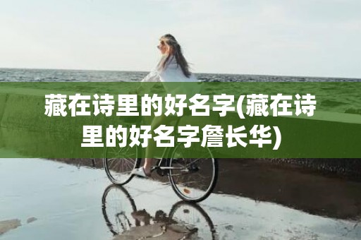 藏在诗里的好名字(藏在诗里的好名字詹长华)