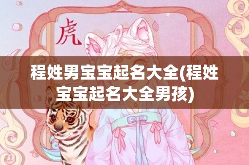 程姓男宝宝起名大全(程姓宝宝起名大全男孩)