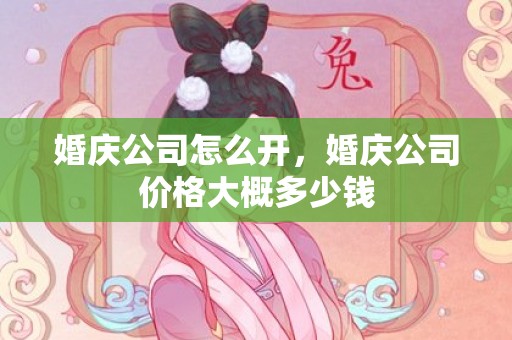 婚庆公司怎么开，婚庆公司价格大概多少钱