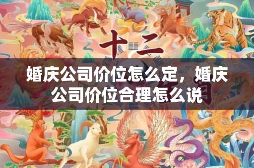 婚庆公司价位怎么定，婚庆公司价位合理怎么说