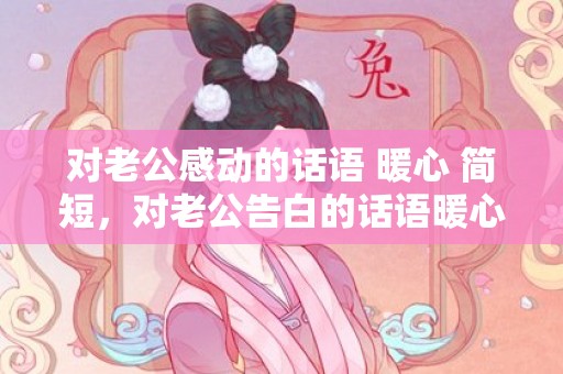 对老公感动的话语 暖心 简短，对老公告白的话语暖心