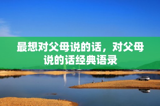 最想对父母说的话，对父母说的话经典语录