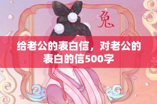 给老公的表白信，对老公的表白的信500字