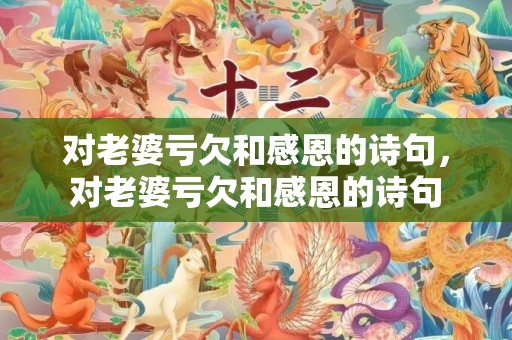 对老婆亏欠和感恩的诗句，对老婆亏欠和感恩的诗句