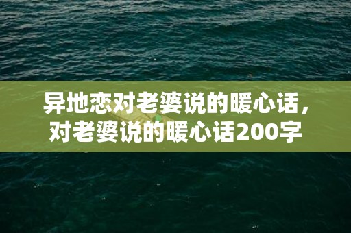 异地恋对老婆说的暖心话，对老婆说的暖心话200字