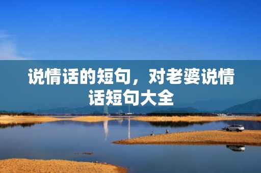 说情话的短句，对老婆说情话短句大全