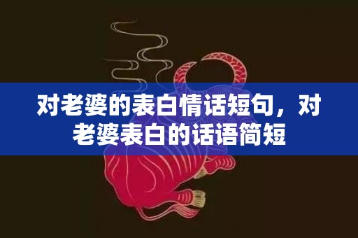 对老婆的表白情话短句，对老婆表白的话语简短