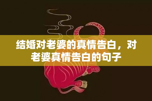 结婚对老婆的真情告白，对老婆真情告白的句子