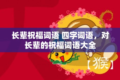 长辈祝福词语 四字词语，对长辈的祝福词语大全