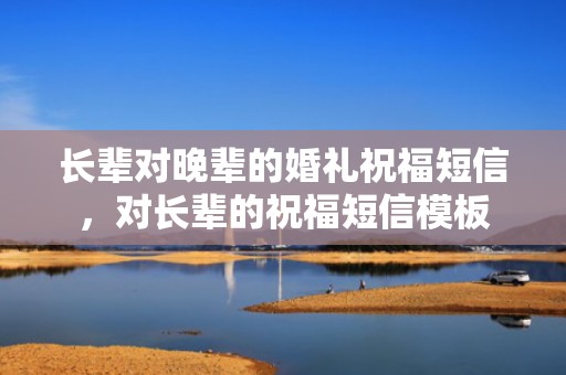 长辈对晚辈的婚礼祝福短信，对长辈的祝福短信模板