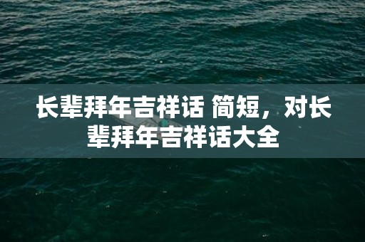 长辈拜年吉祥话 简短，对长辈拜年吉祥话大全