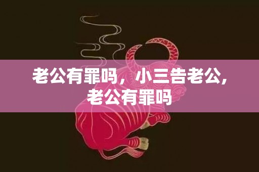 老公有罪吗，小三告老公,老公有罪吗