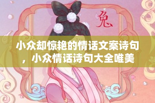小众却惊艳的情话文案诗句，小众情话诗句大全唯美