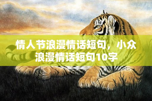 情人节浪漫情话短句，小众浪漫情话短句10字
