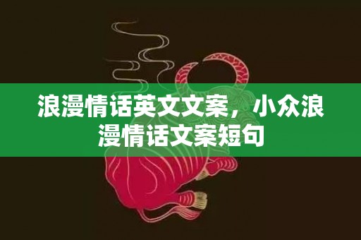 浪漫情话英文文案，小众浪漫情话文案短句